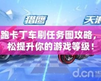 跑跑卡丁車刷任務(wù)圖攻略，輕松提升你的游戲等級(jí)！