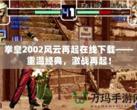 拳皇2002風(fēng)云再起在線下載——重溫經(jīng)典，激戰(zhàn)再起！