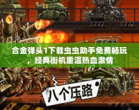 合金彈頭1下載蟲蟲助手免費(fèi)暢玩，經(jīng)典街機(jī)重溫?zé)嵫で?></a></div>
                        <div   id=