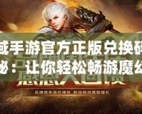 魔域手游官方正版兌換碼大揭秘：讓你輕松暢游魔幻世界！