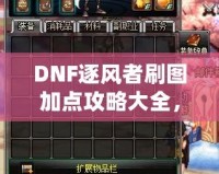 DNF逐風者刷圖加點攻略大全，提升你的刷圖效率！