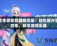 神武手游答題器網(wǎng)頁版：輕松提升答題效率，暢享游戲樂趣