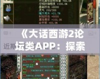 《大話西游2論壇類APP：探索最真實的游戲社交世界》