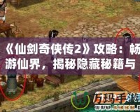 《仙劍奇?zhèn)b傳2》攻略：暢游仙界，揭秘隱藏秘籍與游戲技巧