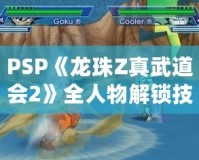 PSP《龍珠Z真武道會2》全人物解鎖技巧，讓你稱霸賽場！