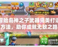 冒險島神之子武器完美打造方法，助你成就無敵之路