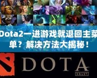 Dota2一進游戲就退回主菜單？解決方法大揭秘！