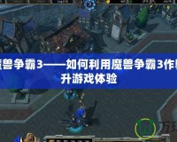 破解魔獸爭霸3——如何利用魔獸爭霸3作弊器提升游戲體驗(yàn)