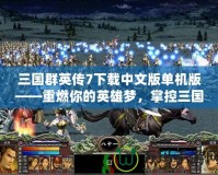 三國群英傳7下載中文版單機版——重燃你的英雄夢，掌控三國戰(zhàn)場