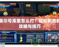 賽爾號庫里怎么打？輕松制勝的攻略與技巧