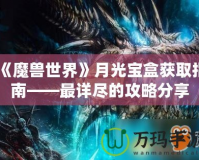 《魔獸世界》月光寶盒獲取指南——最詳盡的攻略分享