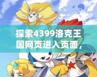 探索4399洛克王國網頁進入頁面，暢享全新奇幻冒險之旅！