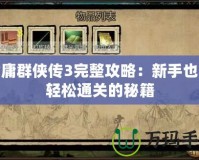 金庸群俠傳3完整攻略：新手也能輕松通關(guān)的秘籍