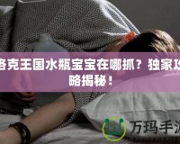 洛克王國水瓶寶寶在哪抓？獨(dú)家攻略揭秘！