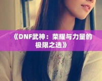 《DNF武神：榮耀與力量的極限之選》