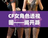 CF女角色透視圖——揭開游戲背后的神秘面紗，探索虛擬世界的無限魅力