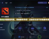 Dota2配置沒問題，但幀數(shù)依然低？這些優(yōu)化技巧你需要知道