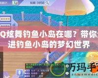 QQ炫舞釣魚小島在哪？帶你走進釣魚小島的夢幻世界