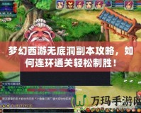 夢幻西游無底洞副本攻略，如何連環(huán)通關(guān)輕松制勝！