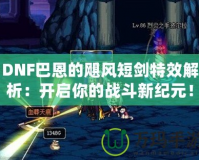 DNF巴恩的颶風(fēng)短劍特效解析：開啟你的戰(zhàn)斗新紀(jì)元！