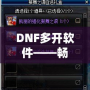 DNF多開軟件——暢享游戲新體驗(yàn)，提升操作效率