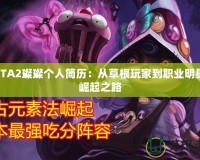 DOTA2璨璨個人簡歷：從草根玩家到職業(yè)明星的崛起之路