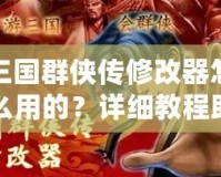 三國群俠傳修改器怎么用的？詳細(xì)教程助你輕松上手！