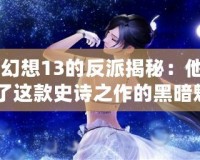 《最終幻想13的反派揭秘：他們?nèi)绾纬删土诉@款史詩之作的黑暗魅力》