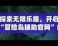 探索無(wú)限樂(lè)趣，開(kāi)啟“冒險(xiǎn)島輔助官網(wǎng)”的全新冒險(xiǎn)之旅