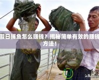 假日捕魚怎么賺錢？揭秘簡單有效的賺錢方法！