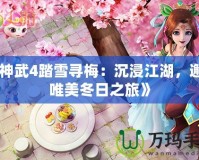 《神武4踏雪尋梅：沉浸江湖，邂逅唯美冬日之旅》