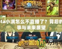 Dota小滿怎么不直播了？背后的故事與未來展望