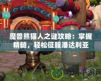 魔獸熊貓人之謎攻略：掌握精髓，輕松征服潘達(dá)利亞