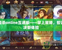 三國殺online互通版——掌上策略，智謀對決新體驗(yàn)