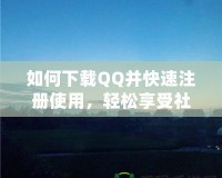 如何下載QQ并快速注冊(cè)使用，輕松享受社交新體驗(yàn)