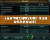 《魔獸改鍵工具哪個(gè)好用？讓你輕松優(yōu)化游戲體驗(yàn)》