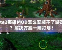 Dota2英雄MOD怎么安裝不了游戲嗎？解決方案一網(wǎng)打盡！