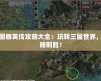 三國群英傳攻略大全：玩轉(zhuǎn)三國世界，策略制勝！