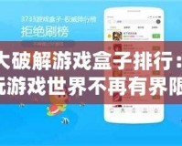 十大破解游戲盒子排行：暢玩游戲世界不再有界限！