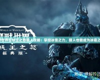 魔獸世界巫妖王之怒獵人攻略：掌控冰雪之力，獵人也能成為冰霜之王！