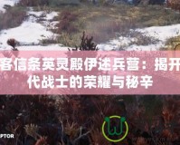 刺客信條英靈殿伊述兵營(yíng)：揭開古代戰(zhàn)士的榮耀與秘辛