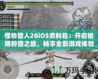 怪物獵人2GiOS資料包：開啟極限狩獵之旅，暢享全新游戲體驗(yàn)