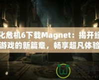 生化危機(jī)6下載Magnet：揭開經(jīng)典游戲的新篇章，暢享超凡體驗(yàn)