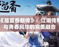 《楚留香新傳》：江湖傳奇與青春風華的完美融合