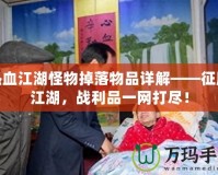 熱血江湖怪物掉落物品詳解——征服江湖，戰(zhàn)利品一網(wǎng)打盡！