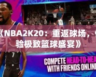 《NBA2K20：重返球場(chǎng)，體驗(yàn)極致籃球盛宴》