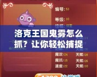 洛克王國鬼霧怎么抓？讓你輕松捕捉神秘精靈技巧大揭秘