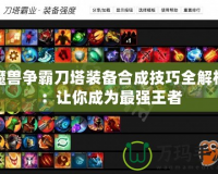 魔獸爭霸刀塔裝備合成技巧全解析：讓你成為最強王者