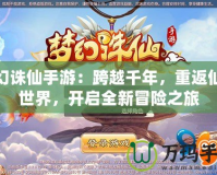 夢幻誅仙手游：跨越千年，重返仙俠世界，開啟全新冒險之旅