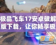 極品飛車17安卓破解版下載，讓你暢享極速競(jìng)速！